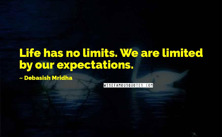 Debasish Mridha Quotes: Life has no limits. We are limited by our expectations.