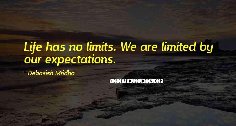 Debasish Mridha Quotes: Life has no limits. We are limited by our expectations.