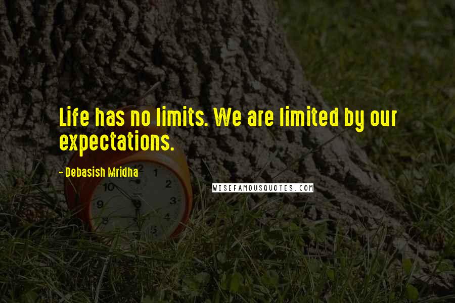 Debasish Mridha Quotes: Life has no limits. We are limited by our expectations.