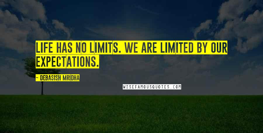 Debasish Mridha Quotes: Life has no limits. We are limited by our expectations.