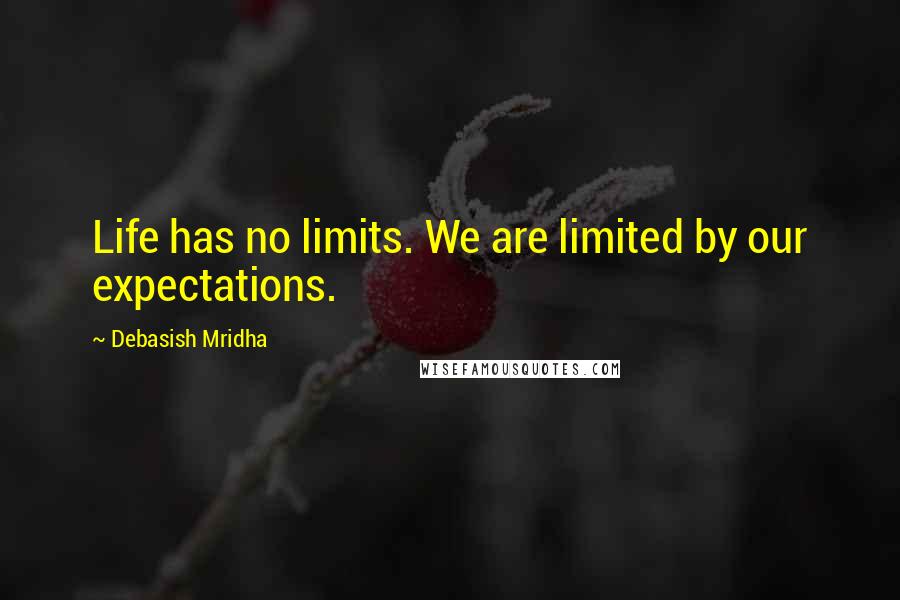Debasish Mridha Quotes: Life has no limits. We are limited by our expectations.