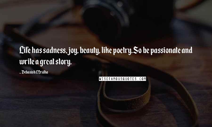 Debasish Mridha Quotes: Life has sadness, joy, beauty, like poetry.So be passionate and write a great story.