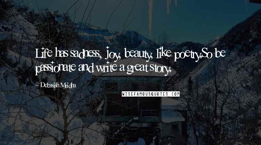 Debasish Mridha Quotes: Life has sadness, joy, beauty, like poetry.So be passionate and write a great story.