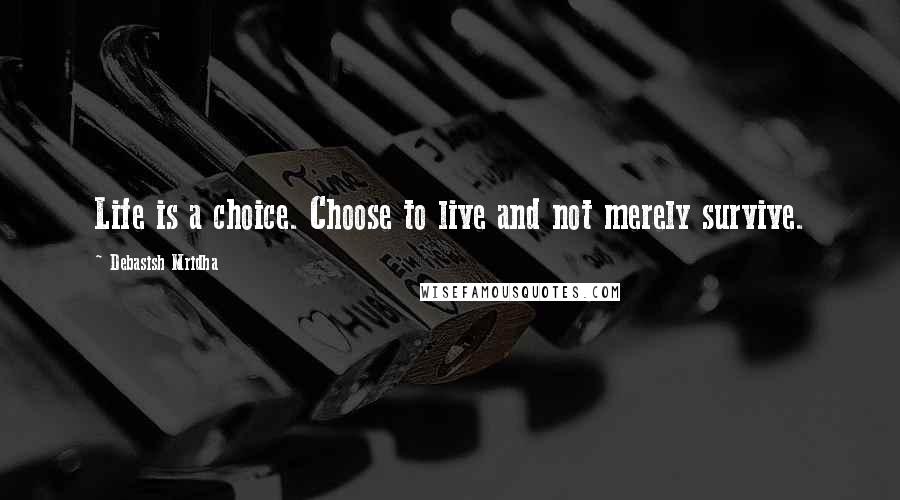 Debasish Mridha Quotes: Life is a choice. Choose to live and not merely survive.