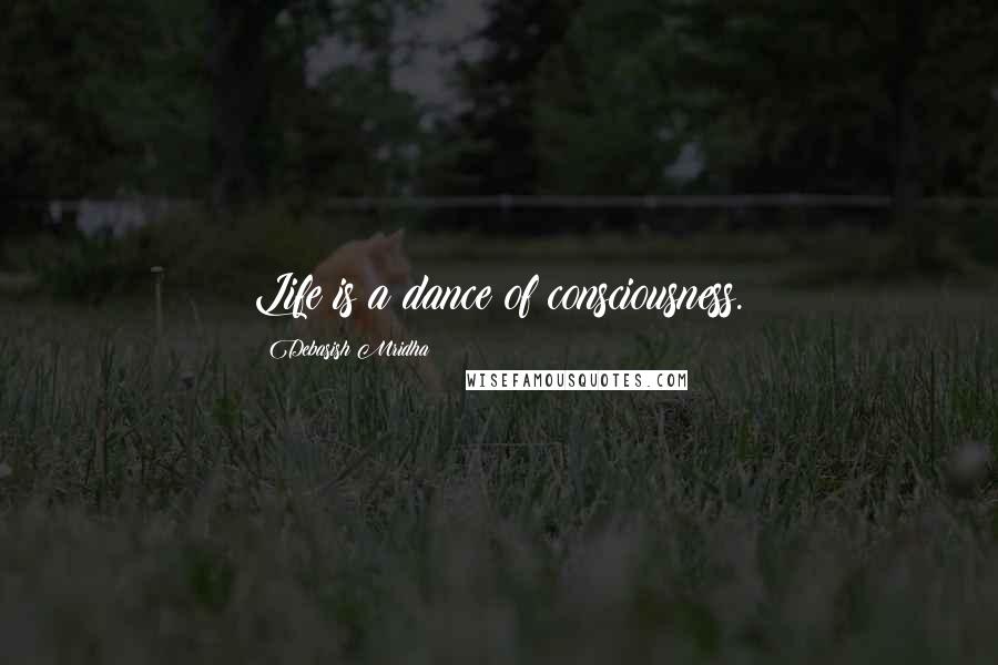 Debasish Mridha Quotes: Life is a dance of consciousness.