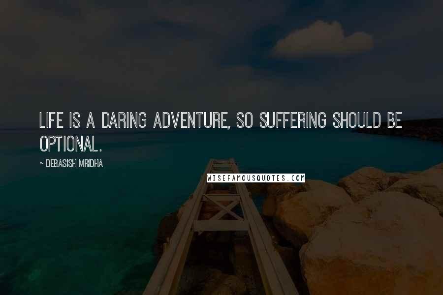 Debasish Mridha Quotes: Life is a daring adventure, so suffering should be optional.