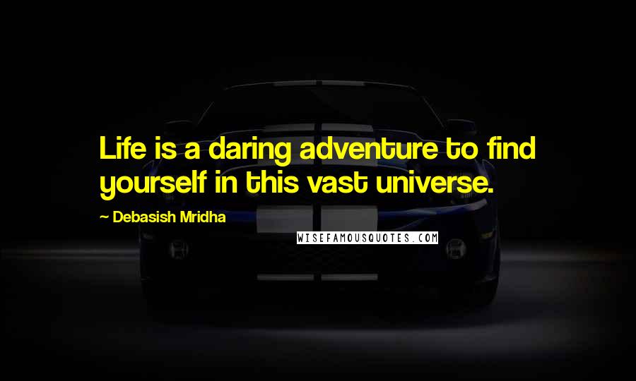 Debasish Mridha Quotes: Life is a daring adventure to find yourself in this vast universe.