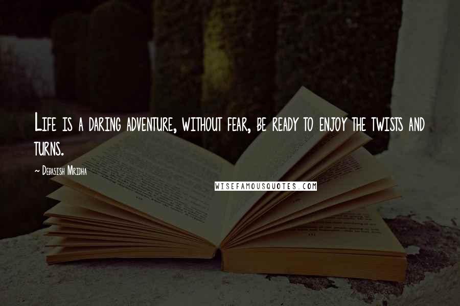 Debasish Mridha Quotes: Life is a daring adventure, without fear, be ready to enjoy the twists and turns.