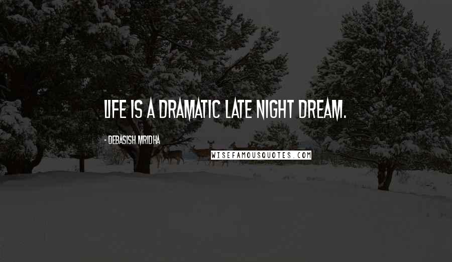 Debasish Mridha Quotes: Life is a dramatic late night dream.