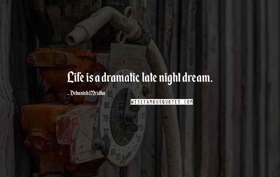 Debasish Mridha Quotes: Life is a dramatic late night dream.