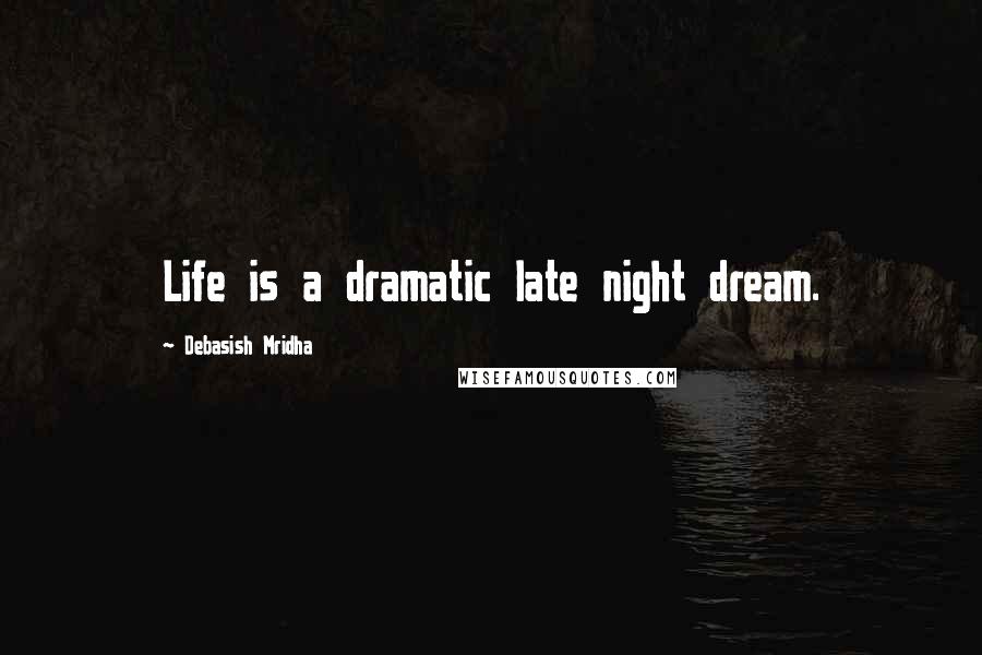 Debasish Mridha Quotes: Life is a dramatic late night dream.