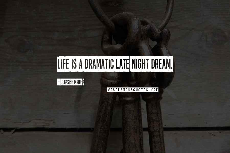 Debasish Mridha Quotes: Life is a dramatic late night dream.