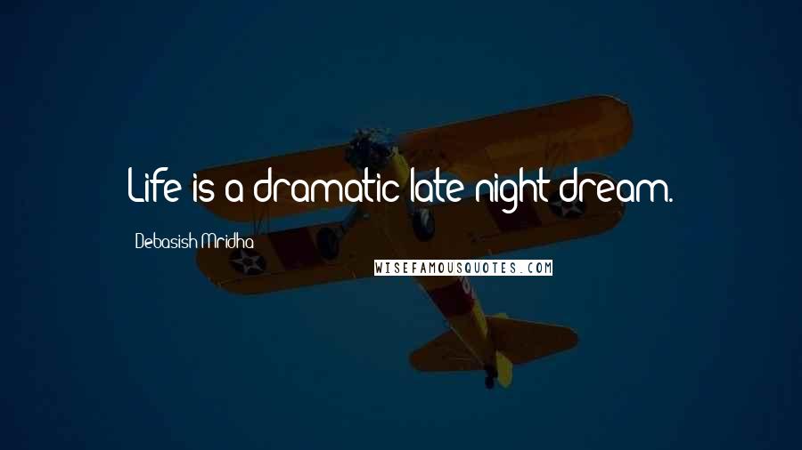 Debasish Mridha Quotes: Life is a dramatic late night dream.