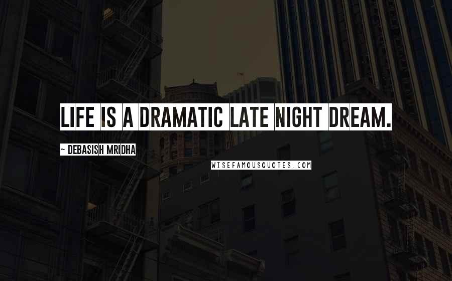 Debasish Mridha Quotes: Life is a dramatic late night dream.