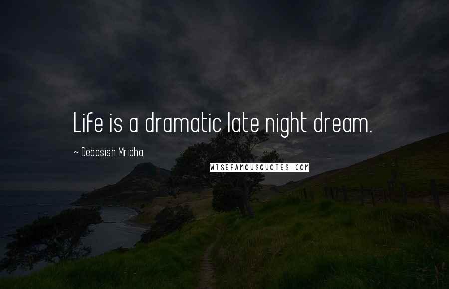 Debasish Mridha Quotes: Life is a dramatic late night dream.