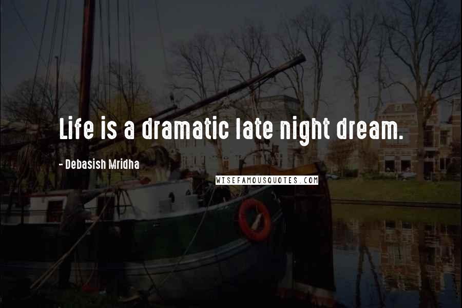 Debasish Mridha Quotes: Life is a dramatic late night dream.