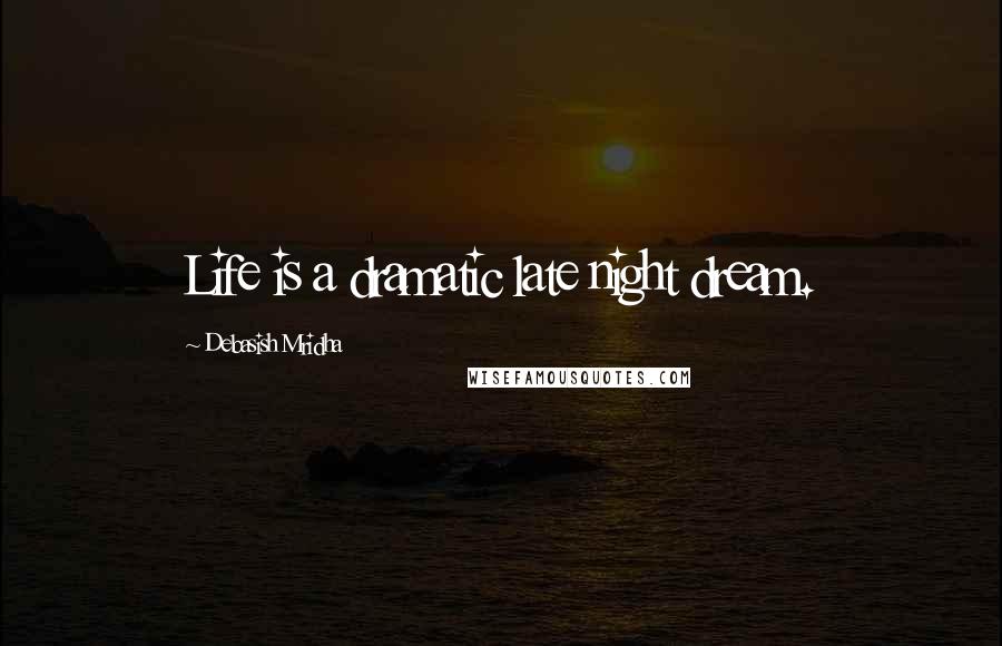 Debasish Mridha Quotes: Life is a dramatic late night dream.