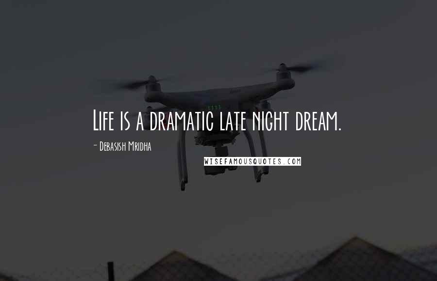 Debasish Mridha Quotes: Life is a dramatic late night dream.