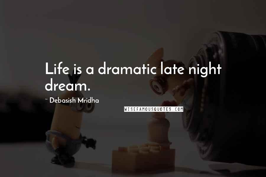 Debasish Mridha Quotes: Life is a dramatic late night dream.