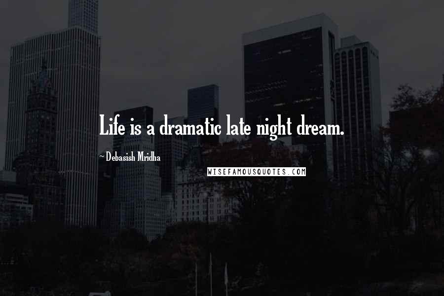 Debasish Mridha Quotes: Life is a dramatic late night dream.