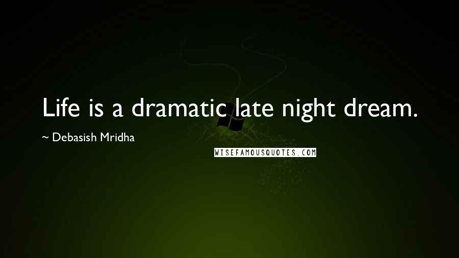 Debasish Mridha Quotes: Life is a dramatic late night dream.