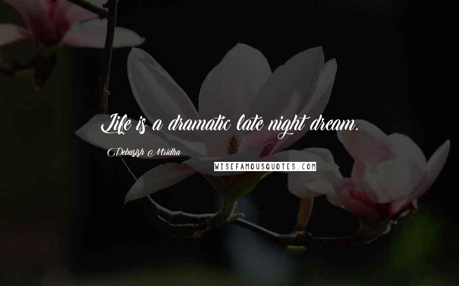 Debasish Mridha Quotes: Life is a dramatic late night dream.