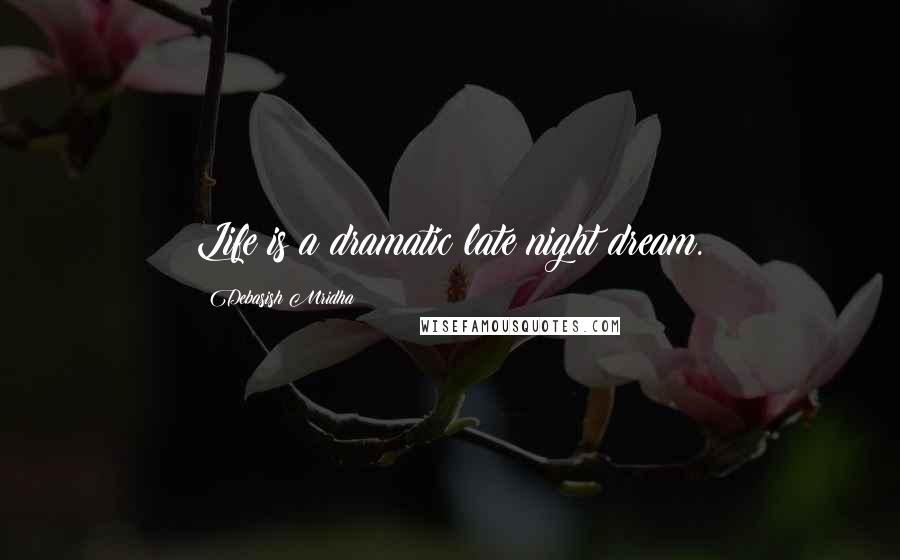 Debasish Mridha Quotes: Life is a dramatic late night dream.