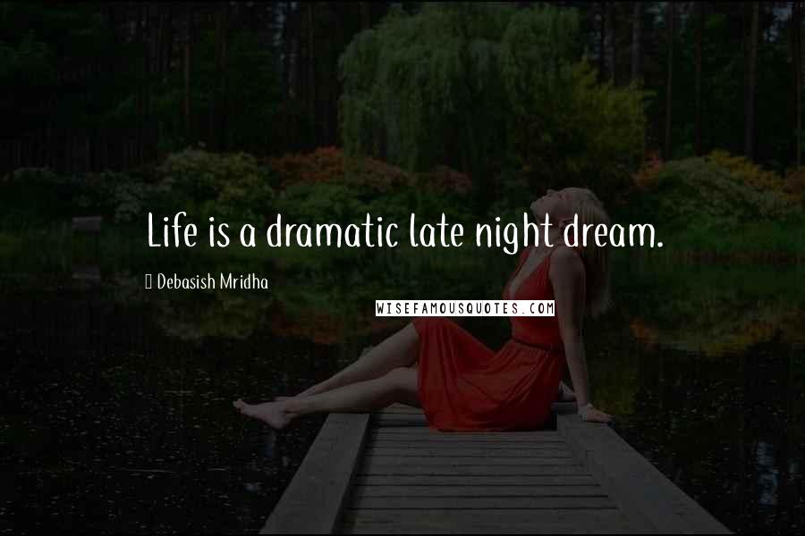 Debasish Mridha Quotes: Life is a dramatic late night dream.