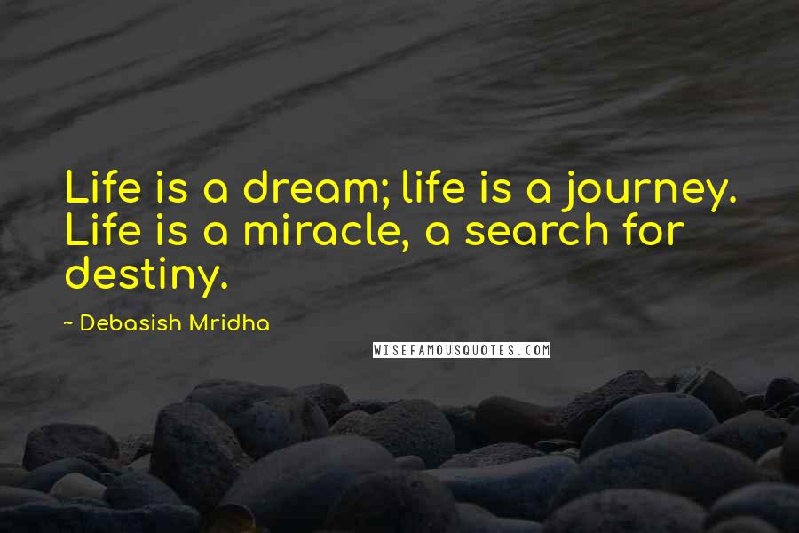 Debasish Mridha Quotes: Life is a dream; life is a journey. Life is a miracle, a search for destiny.