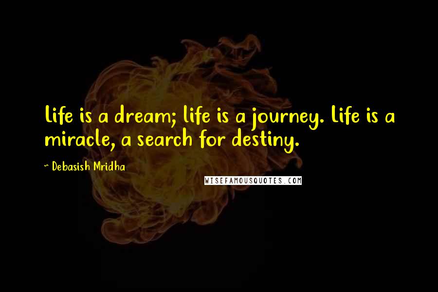 Debasish Mridha Quotes: Life is a dream; life is a journey. Life is a miracle, a search for destiny.
