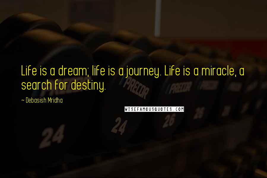 Debasish Mridha Quotes: Life is a dream; life is a journey. Life is a miracle, a search for destiny.