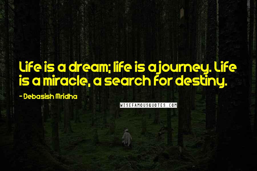 Debasish Mridha Quotes: Life is a dream; life is a journey. Life is a miracle, a search for destiny.