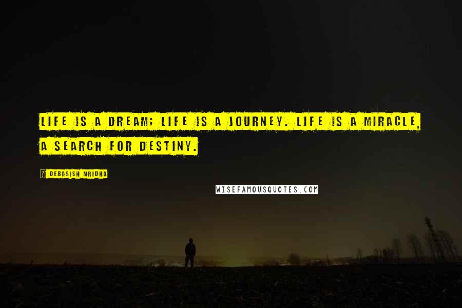 Debasish Mridha Quotes: Life is a dream; life is a journey. Life is a miracle, a search for destiny.