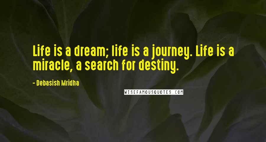 Debasish Mridha Quotes: Life is a dream; life is a journey. Life is a miracle, a search for destiny.