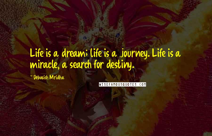 Debasish Mridha Quotes: Life is a dream; life is a journey. Life is a miracle, a search for destiny.