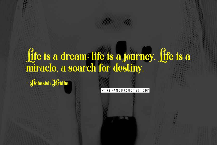 Debasish Mridha Quotes: Life is a dream; life is a journey. Life is a miracle, a search for destiny.