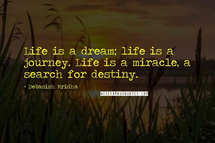 Debasish Mridha Quotes: Life is a dream; life is a journey. Life is a miracle, a search for destiny.