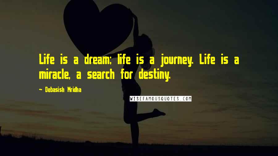 Debasish Mridha Quotes: Life is a dream; life is a journey. Life is a miracle, a search for destiny.