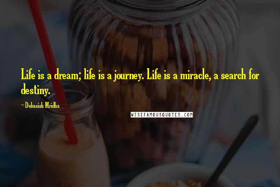 Debasish Mridha Quotes: Life is a dream; life is a journey. Life is a miracle, a search for destiny.