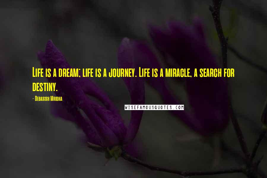 Debasish Mridha Quotes: Life is a dream; life is a journey. Life is a miracle, a search for destiny.