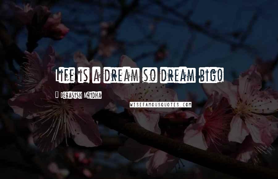 Debasish Mridha Quotes: Life is a dream so dream big!