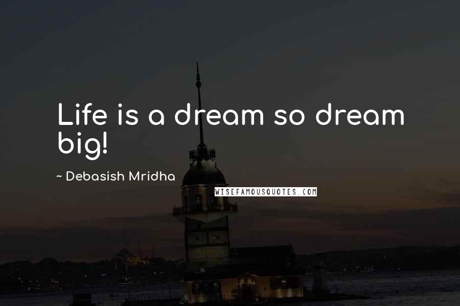 Debasish Mridha Quotes: Life is a dream so dream big!