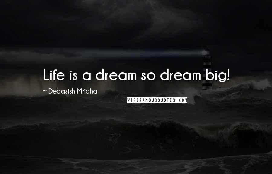 Debasish Mridha Quotes: Life is a dream so dream big!