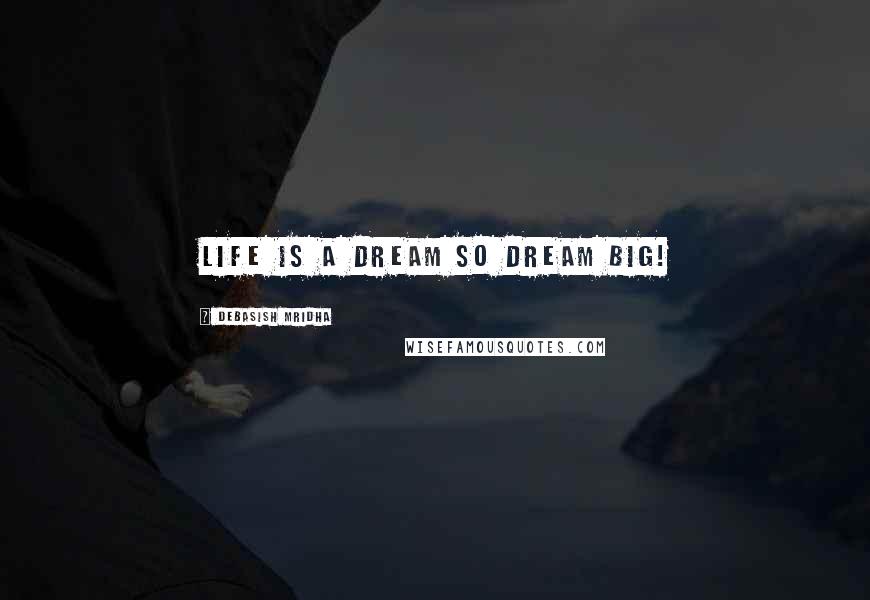 Debasish Mridha Quotes: Life is a dream so dream big!