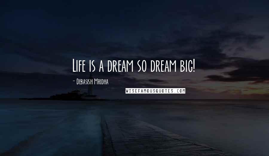 Debasish Mridha Quotes: Life is a dream so dream big!