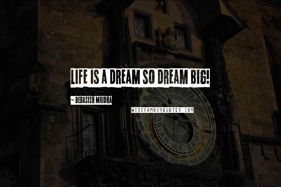 Debasish Mridha Quotes: Life is a dream so dream big!