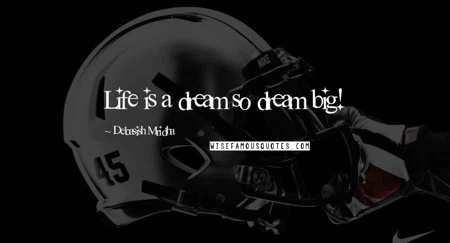 Debasish Mridha Quotes: Life is a dream so dream big!