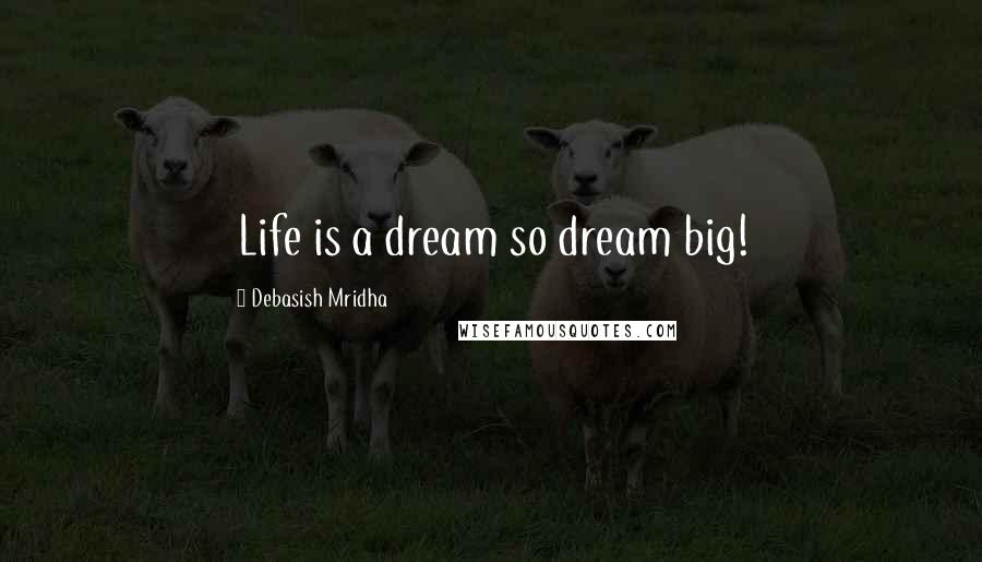 Debasish Mridha Quotes: Life is a dream so dream big!