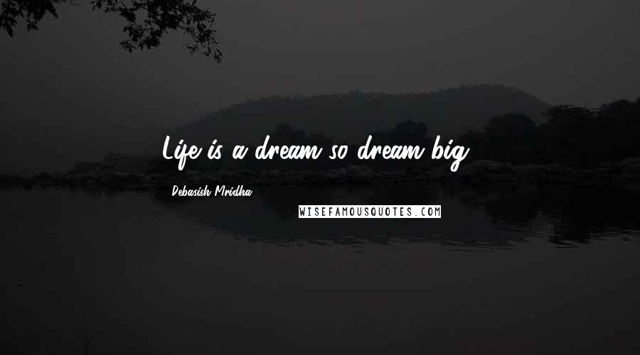 Debasish Mridha Quotes: Life is a dream so dream big!
