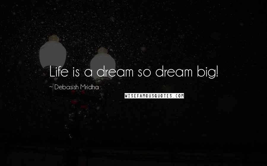 Debasish Mridha Quotes: Life is a dream so dream big!